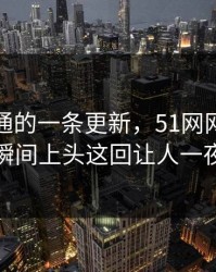 看似普通的一条更新，51网网址让吃瓜群众瞬间上头这回让人一夜睡不着