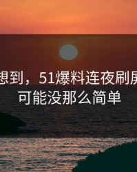 谁都没想到，51爆料连夜刷屏，真相可能没那么简单