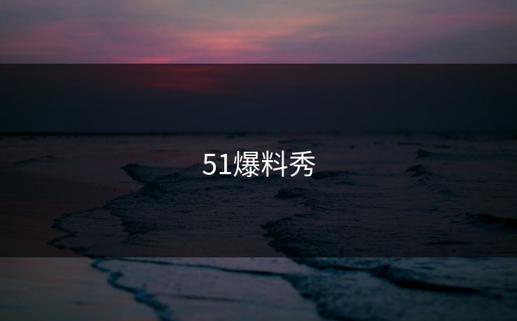 51爆料秀 51爆料秀