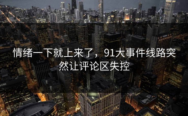 情绪一下就上来了，91大事件线路突然让评论区失控
