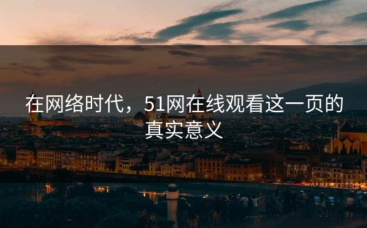 在网络时代，51网在线观看这一页的真实意义