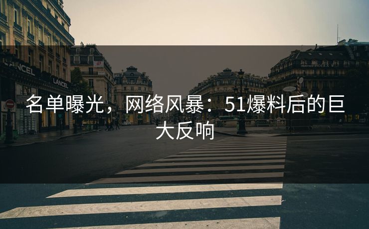 名单曝光，网络风暴：51爆料后的巨大反响