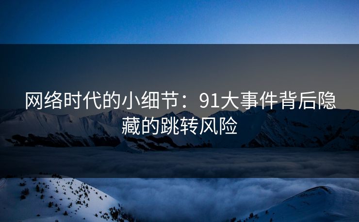 网络时代的小细节：91大事件背后隐藏的跳转风险