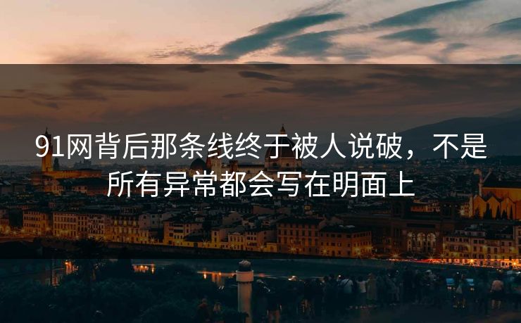 91网背后那条线终于被人说破，不是所有异常都会写在明面上